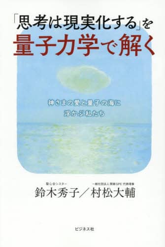 「思考は現実化する」を量子力学で解く 神さまの愛と量子の海に浮かぶ私たち 鈴木秀子/著 村松大輔/著
