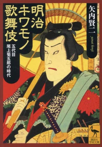 明治キワモノ歌舞伎 五代目尾上菊五郎の時代 講談社学術文庫 2868 矢内賢二/〔著〕