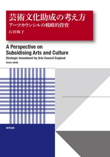 芸術文化助成の考え方 アーツカウンシルの戦略的投資 石田麻子/著 美学出版