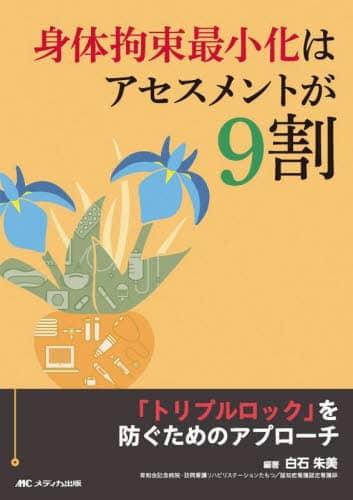 身体拘束最小化はアセスメントが9割 「トリプルロック」を防ぐためのアプローチ 白石朱美/編著 メディカ出版
