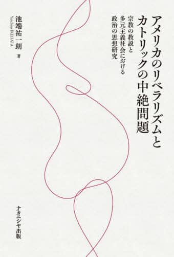 アメリカのリベラリズムとカトリックの中絶問題 宗教の教説と多元主義社会における政治の思想研究 池端祐一朗/著 ナカニシヤ出版
