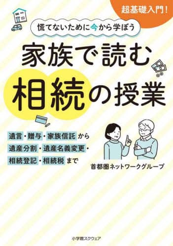慌てないために今から学ぼう家族で読む相続の授業 遺言・贈与・家族信託から遺産分割・遺産名義変更・相続登記・相続税まで 首都圏ネットワークグループ/著 小学館スクウェア