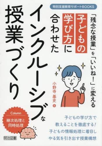 子どもの学び方に合わせたインクルーシブな授業づくり 「残念な授業」を「いいね!」に変える 特別支援教育サポートBOOKS 小野寺基史/著 明治図書出版