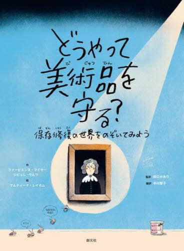 どうやって美術品を守る? 保存修復の世界をのぞいてみよう ファビエンヌ・マイヤー/作 ジビュレ・ヴルフ/作 マルティナ・レイカム/絵 田口かおり/監訳 中村智子/訳