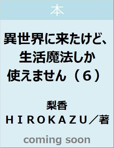 異世界に来たけど、生活魔法しか使えません（６）　【マッグガーデン・ノベルズ】