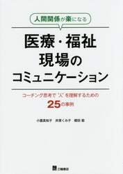 人間関係が楽になる医療・福祉現場のコミュニケーション　コーチング思考で“人”を理解するための２５の事例