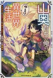 山奥育ちの俺のゆるり異世界生活　もふもふと最強たちに可愛がられて、二度目の人生満喫中