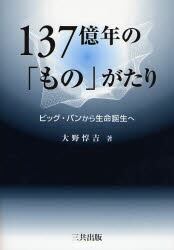 １３７億年の「もの」がたり　ビッグ・バンから生命誕生へ