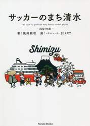 サッカーのまち清水　Ｔｈｉｓ　ｔｏｗｎ　ｈａｓ　ｐｒｏｄｕｃｅｄ　ｍａｎｙ　ｆａｍｏｕｓ　ｆｏｏｔｂａｌｌ　ｐｌａｙｅｒｓ．　２０２１年版