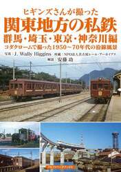 ヒギンズさんが撮った関東地方の私鉄　コダクロームで撮った１９５０～７０年代の沿線風景　群馬・埼玉・東京・神奈川編