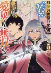 才能なしと言われたおっさんテイマーは、愛娘と共に無双する！　拾った娘が有能すぎて冒険者にスカウトされたけど、心配なのでついて行きます　５