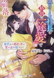 エリート社長の格別な一途愛で陥落しそうです　身代わり婚約者が愛の証を宿すまで