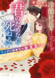 冷酷社長な旦那様が「君のためなら死ねる」と言い出しました　ヤンデレ御曹司の激重愛