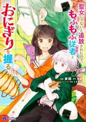 聖女じゃないと追放されたので、もふもふ従者〈聖獣〉とおにぎりを握る　７