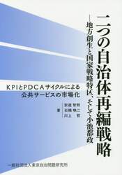 二つの自治体再編戦略　地方創生と国家戦略特区、そして小池都政　ＫＰＩとＰＤＣＡサイクルによる公共サービスの市場化