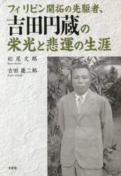 フィリピン開拓の先駆者、吉田円蔵の栄光と悲運の生涯