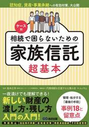 ケース別相続で困らないための家族信託超基本　認知症、資産・事業承継への有効対策、大公開