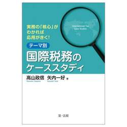 実務の「核心」がわかれば応用がきく！テーマ別国際税務のケーススタディ