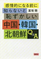感情的になる前に知らないと恥ずかしい中国・韓国・北朝鮮Ｑ＆Ａ