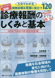 スーパー図解診療報酬のしくみと基本　５分でわかる、保険診療＆看護に役立つポイント１２０　２０１８〈平成３０〉年度改定対応版