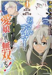 才能なしと言われたおっさんテイマーは、愛娘と共に無双する！　拾った娘が有能すぎて冒険者にスカウトされたけど、心配なのでついて行きます　４