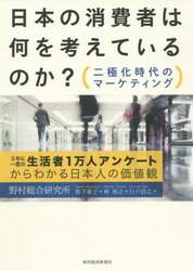日本の消費者は何を考えているのか？　二極化時代のマーケティング　３年に一度の生活者１万人アンケートからわかる日本人の価値観