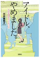 アイドル、やめました。　ＡＫＢ４８のセカンドキャリア