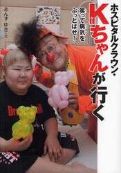 ホスピタルクラウン・Ｋちゃんが行く　笑って病気をぶっとばせ！