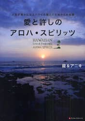 愛と許しのアロハ・スピリッツ　人生が豊かになるハワイの賢人と大地からの言霊
