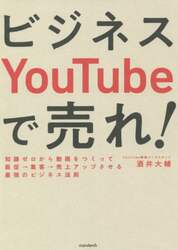 ビジネスＹｏｕＴｕｂｅで売れ！　知識ゼロから動画をつくって販促→集客→売上アップさせる最強のビジネス法則