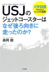 ＵＳＪ（ユニバーサル・スタジオ・ジャパン）のジェットコースターはなぜ後ろ向きに走ったのか？　Ｖ字回復をもたらしたヒットの法則