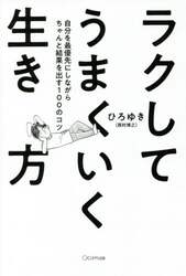 ラクしてうまくいく生き方　自分を最優先にしながらちゃんと結果を出す１００のコツ