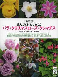 達人に学ぶはじめてのバラ・クリスマスローズ・クレマチス　決定版　育ててみたい、人気トップ３の花の育て方・楽しみ方が１冊でわかる！豊富な作例写真とプロセス写真を駆使して、初心者でもできるように解説
