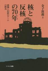 核と反核の７０年　恐怖と幻影のゲームの終焉