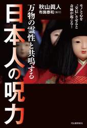 万物の霊性と共鳴する日本人の呪力　モノと心を“交信”させると奇跡が起こる！