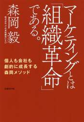 マーケティングとは「組織革命」である。　個人も会社も劇的に成長する森岡メソッド