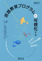 言語教育プログラムを可視化する　よりよいプログラム運営のために　多様な現場の具体例付きでわかりやすい！