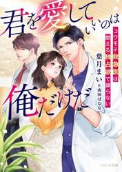君を愛していいのは俺だけだ　コワモテ救急医は燃える独占欲で譲らない