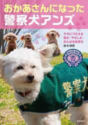 おかあさんになった警察犬アンズ　子犬につたえる強さ・やさしさ・がんばる気持ち