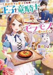 異世界でお菓子を振舞ったら、王子と竜騎士とモフモフに懐かれました