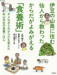 伊豆の山奥に住む仙人から教わったからだがよみがえる「食養術」　ダメなボクのからだを変えた秋山先生の食養ごはん