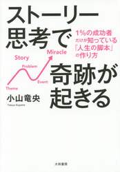 ストーリー思考で奇跡が起きる　１％の成功者だけが知っている「人生の脚本」の作り方