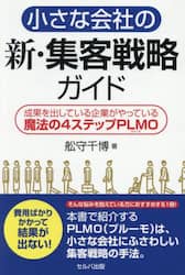 小さな会社の新・集客戦略ガイド　成果を出している企業がやっている魔法の４ステップＰＬＭＯ