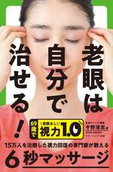 老眼は自分で治せる！　１５万人を治療した視力回復の専門家が教える６秒マッサージ