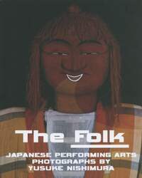 Ｔｈｅ　Ｆｏｌｋ　ＪＡＰＡＮＥＳＥ　ＰＥＲＦＯＲＭＩＮＧ　ＡＲＴＳ　ＰＨＯＴＯＧＲＡＰＨＳ　ＢＹ　ＹＵＳＵＫＥ　ＮＩＳＨＩＭＵＲＡ　西村裕介写真集