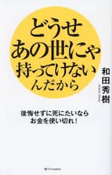 どうせあの世にゃ持ってけないんだから　後悔せずに死にたいならお金を使い切れ！