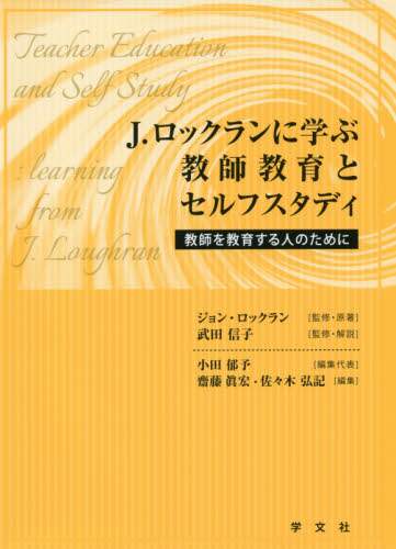 ｊ ロックランに学ぶ教師教育とセルフスタディ 教師を教育する人のために ジョン ロックラン 監修 原著 武田信子 監修 解説 小田郁予 編集代表 齋藤眞宏 編集 佐々木弘記 編集 三洋堂書店