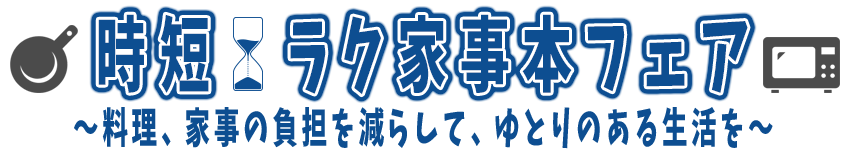 時短 ラク家事本フェア～料理、家事の負担を減らして、ゆとりのある生活を～