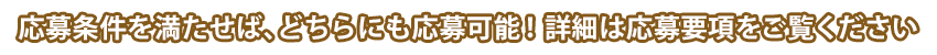 応募条件を満たせば、どちらにも応募可能！詳細は応募要項をご覧ください