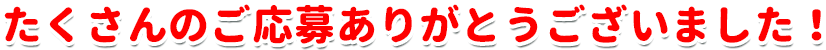 たくさんのご応募ありがとうございました!
